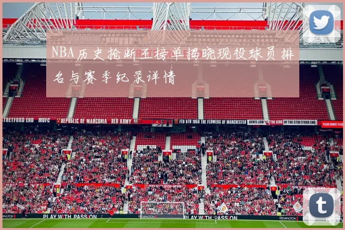 NBA历史抢断王榜单揭晓现役球员排名与赛季纪录详情